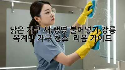 낡은 가구, 새 생명 불어넣기: 강릉 옥계면 가구 청소 & 리폼 가이드