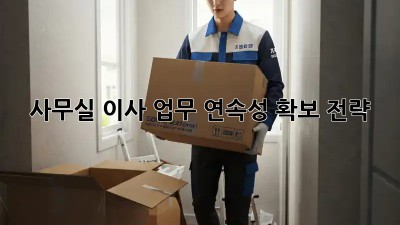 사무실 이사, 업무 연속성 확보 전략