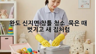 🏡 완도 신지면 창틀 청소 ✨ 묵은 때 벗기고 새 집처럼!