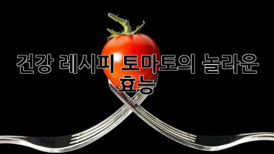 건강 레시피: 토마토의 놀라운 효능