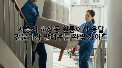 시흥시 하상동 원룸이사? 용달 전문가가 알려주는 완벽 가이드!