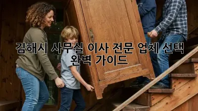 김해시 사무실 이사, 전문 업체 선택 완벽 가이드